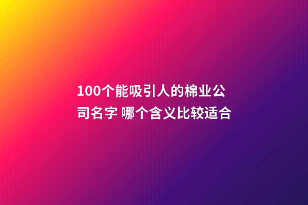 100个能吸引人的棉业公司名字 哪个含义比较适合-第1张-公司起名-玄机派
